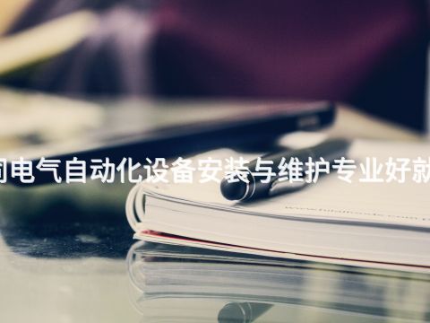 大同电气自动化设备安装与维护专业好就业吗