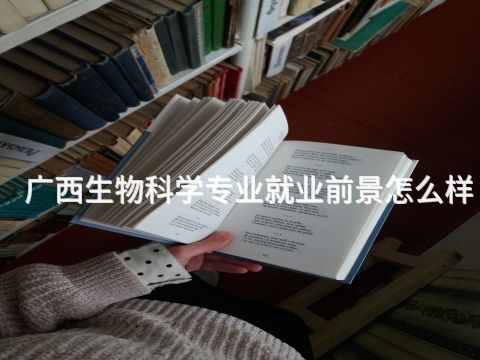 廣西生物科學專業就業前景怎么樣(圖1) 廣西生物科學專業就業前景怎么樣(圖1)