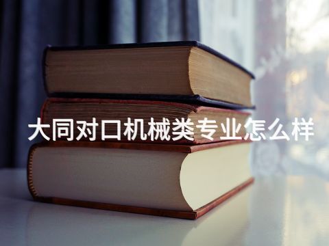 大同对口机械类专业怎么样(图1) 大同对口机械类专业怎么样(图1)