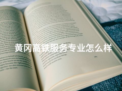 黄冈高铁服务专业怎么样(图1) 黄冈高铁服务专业怎么样(图1)