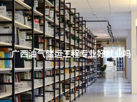 廣西油氣儲運工程專業好就業嗎