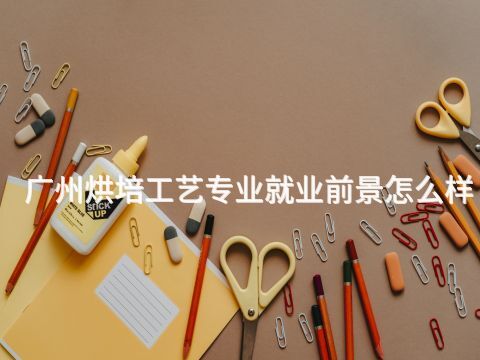 广州烘培工艺专业就业前景怎么样