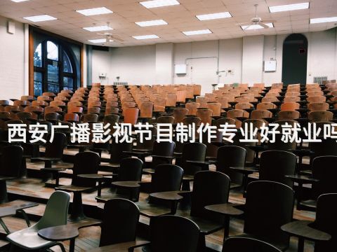 西安广播影视节目制作专业好就业吗