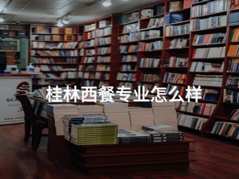 桂林西餐专业怎么样(图1) 桂林西餐专业怎么样(图1)