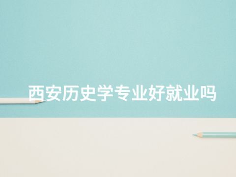 西安历史学专业好就业吗(图1)
