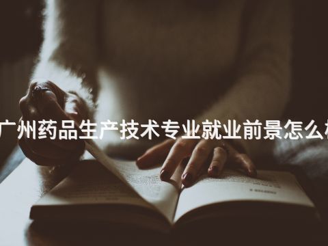 广州药品生产技术专业就业前景怎么样
