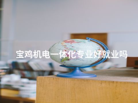 宝鸡机电一体化专业好就业吗