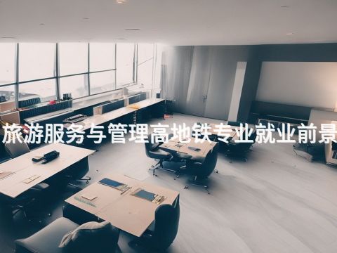 黄冈"旅游服务与管理高地铁专业就业前景怎么样