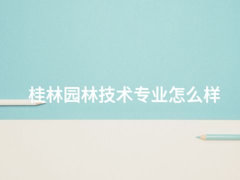 桂林园林技术专业怎么样