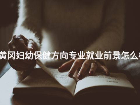 黄冈妇幼保健方向专业就业前景怎么样