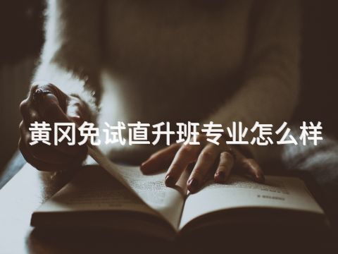 黄冈免试直升班专业怎么样(图1) 黄冈免试直升班专业怎么样(图1)