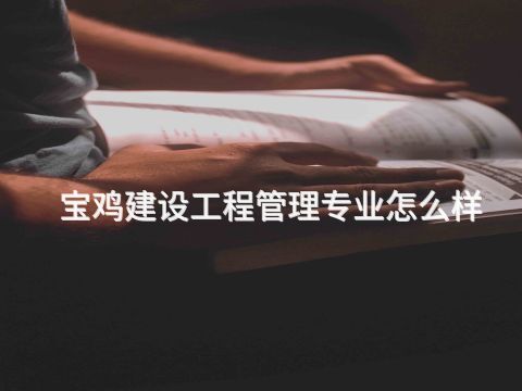 宝鸡建设工程管理专业怎么样(图1) 宝鸡建设工程管理专业怎么样(图1)