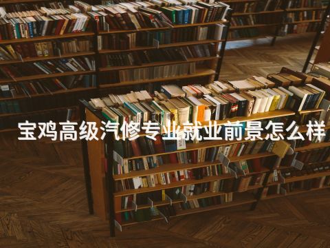 宝鸡高级汽修专业就业前景怎么样