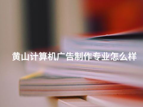 黄山计算机广告制作专业怎么样