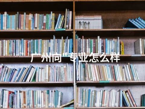 广州向"专业怎么样