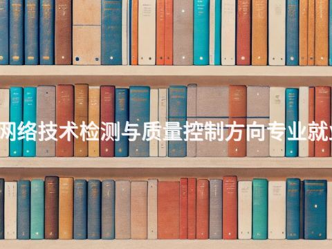 黄山计算机网络技术检测与质量控制方向专业就业前景怎么样(图1) 黄山计算机网络技术检测与质量控制方向专业就业前景怎么样(图1)