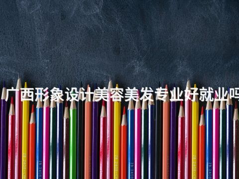 广西形象设计美容美发专业好就业吗