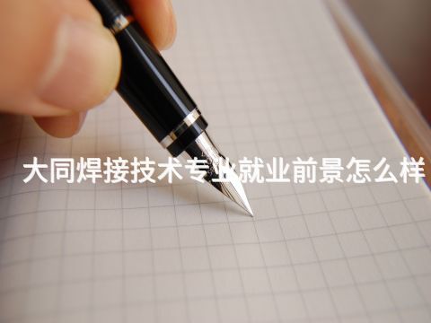 大同焊接技术专业就业前景怎么样