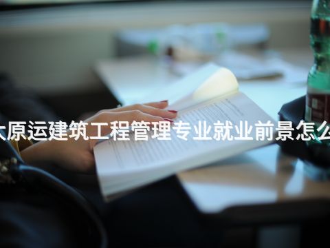 太原运建筑工程管理专业就业前景怎么样(图1) 太原运建筑工程管理专业就业前景怎么样(图1)
