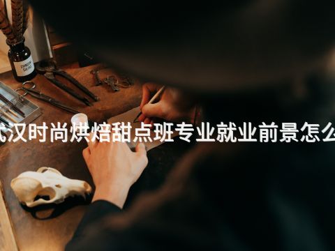 武汉时尚烘焙甜点班专业就业前景怎么样