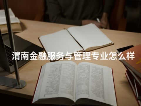 渭南金融服務與管理專業怎么樣(圖1) 渭南金融服務與管理專業怎么樣(圖1)