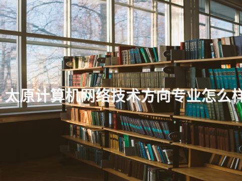 太原计算机网络技术方向专业怎么样
