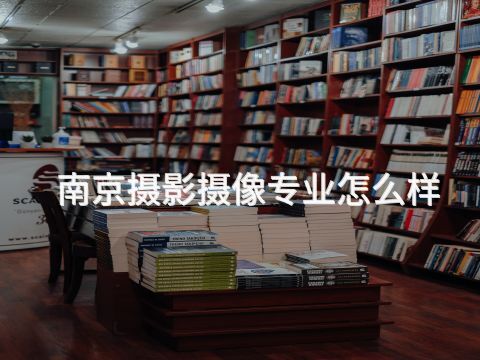 南京摄影摄像专业怎么样(图1)