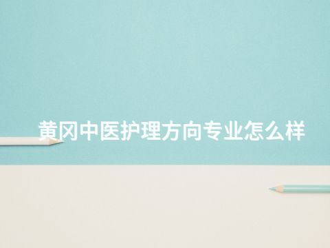 黄冈中医护理方向专业怎么样