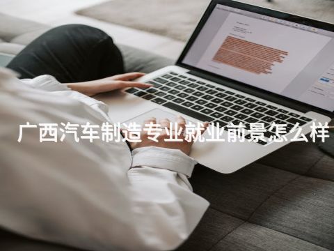 广西汽车制造专业就业前景怎么样