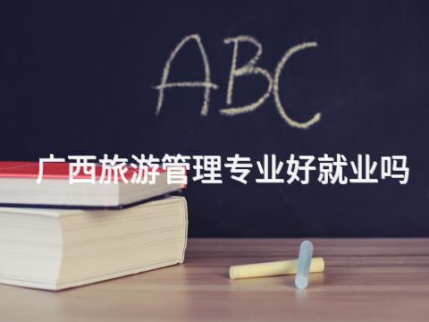 广西旅游管理专业好就业吗(图1) 广西旅游管理专业好就业吗(图1)