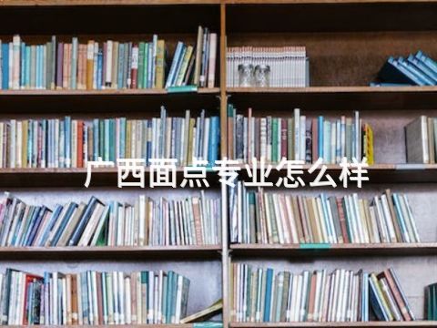 广西面点专业怎么样(图1)