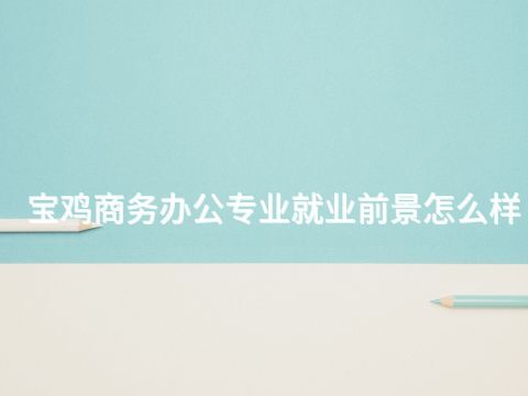 宝鸡商务办公专业就业前景怎么样(图1) 宝鸡商务办公专业就业前景怎么样(图1)