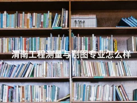 渭南工程测量与制图专业怎么样