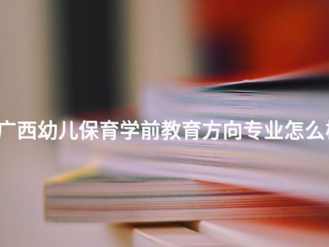 广西幼儿保育学前教育方向专业怎么样