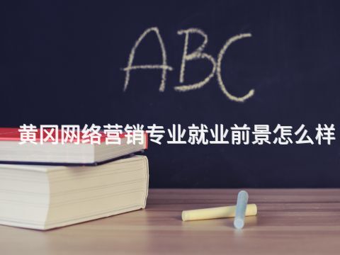 黃岡網絡營銷專業就業前景怎么樣