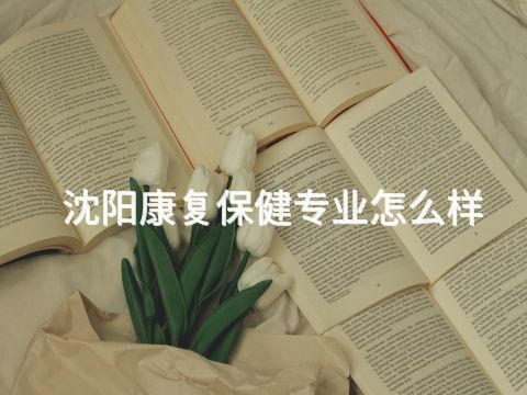 沈阳康复保健专业怎么样(图1) 沈阳康复保健专业怎么样(图1)