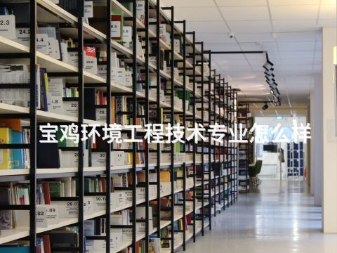 宝鸡环境工程技术专业怎么样