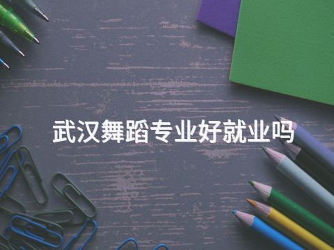 武汉舞蹈专业好就业吗