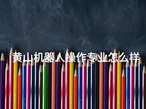 黄山机器人操作专业怎么样