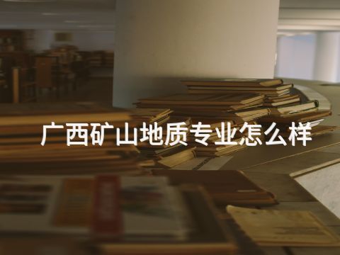 廣西礦山地質專業怎么樣