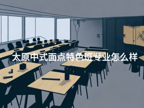 太原中式面点特色班专业怎么样(图1) 太原中式面点特色班专业怎么样(图1)
