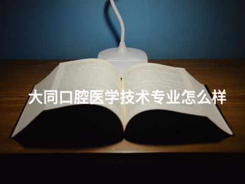 大同口腔医学技术专业怎么样(图1) 大同口腔医学技术专业怎么样(图1)