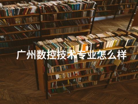 广州数控技术专业怎么样