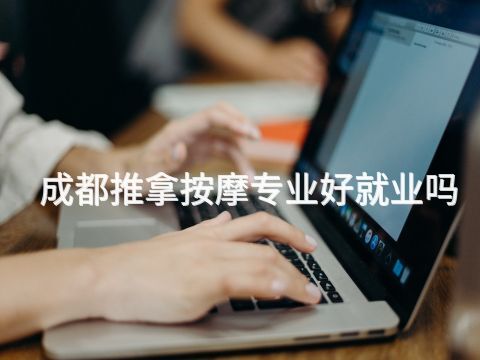 成都推拿按摩专业好就业吗(图1) 成都推拿按摩专业好就业吗(图1)