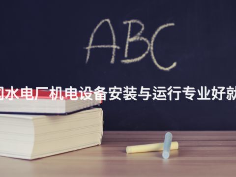 黄冈水电厂机电设备安装与运行专业好就业吗(图1) 黄冈水电厂机电设备安装与运行专业好就业吗(图1)
