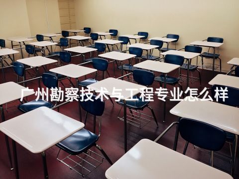 广州勘察技术与工程专业怎么样(图1) 广州勘察技术与工程专业怎么样(图1)