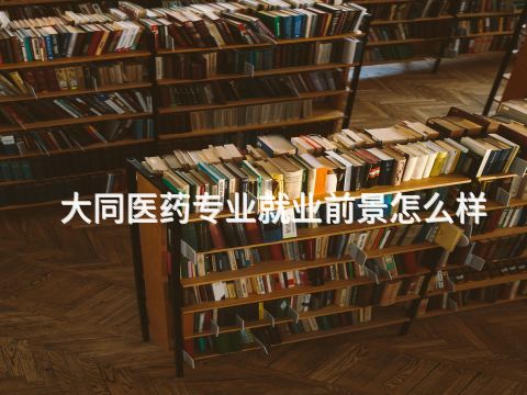 大同医药专业就业前景怎么样(图1) 大同医药专业就业前景怎么样(图1)