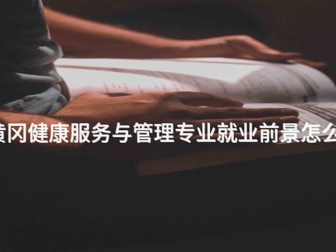 黄冈健康服务与管理专业就业前景怎么样