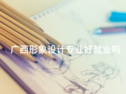 广西形象设计专业好就业吗(图1) 广西形象设计专业好就业吗(图1)