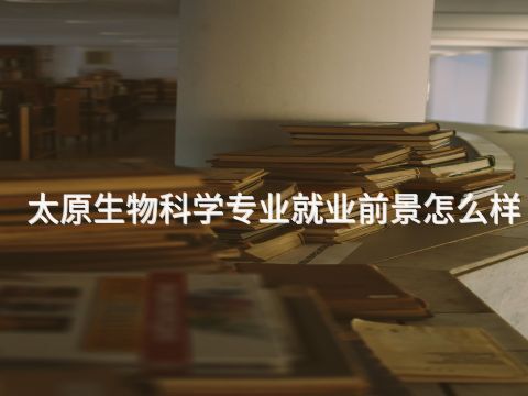 太原生物科学专业就业前景怎么样(图1) 太原生物科学专业就业前景怎么样(图1)